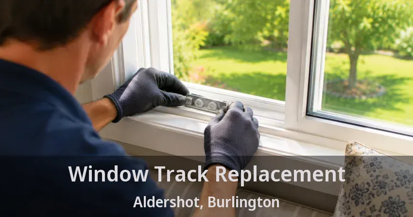 Window Track Replacement Aldershot, Burlington - ON